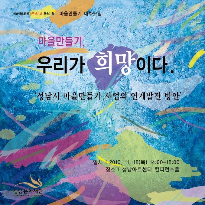 마을만들기, 우리가 희망이다  성남시 마을만들기 사업의 연계발전 방안/ 일시2010.11.18(목)14:00~18:00/장소 성남아트센터 컨퍼런스홀