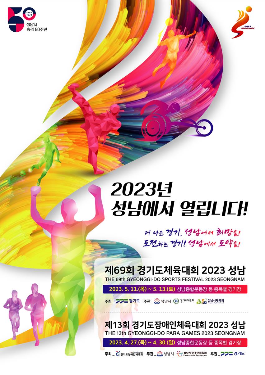 제69회 경기도체육대회 2023 성남
2023. 5. 11.(목) ~ 5. 13.(토)【3일간】
* 개회식: 2023. 5. 11.(목) 17:30 
성남종합운동장 등 종목별 경기장

제13회 경기도장애인체육대회 2023 성남
2023. 4. 27.(목) ~ 4. 30.(일)【4일간】
* 개회식: 2023. 4. 27.(목) 16:30 
성남종합운동장 등 종목별 경기장